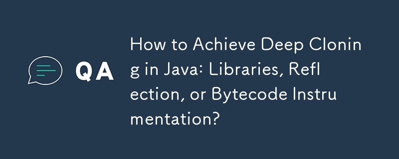 如何在 Java 中實現深度克隆：庫、反射還是字節碼檢測？