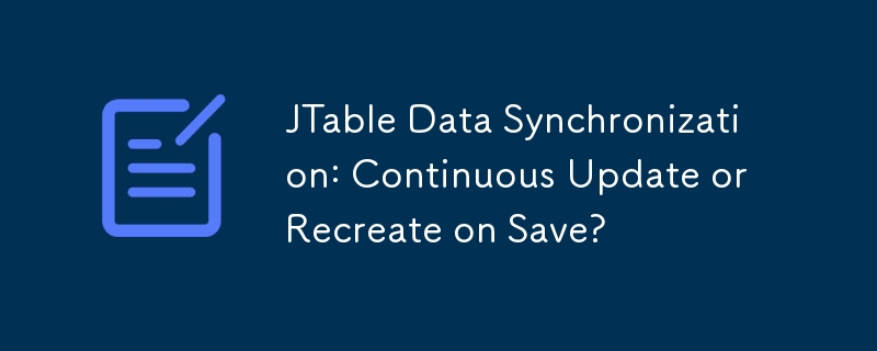 Synchronisation des données JTable : mise à jour continue ou recréation lors de l'enregistrement ?