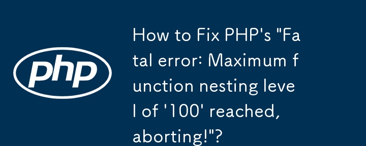 PHP の「致命的なエラー: 関数の最大ネスト レベル '100' に達しました。中止します!」を修正する方法は?