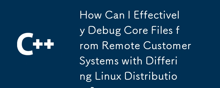 異なる Linux ディストリビューションを使用して、リモートの顧客システムからコア ファイルを効果的にデバッグするにはどうすればよいですか?