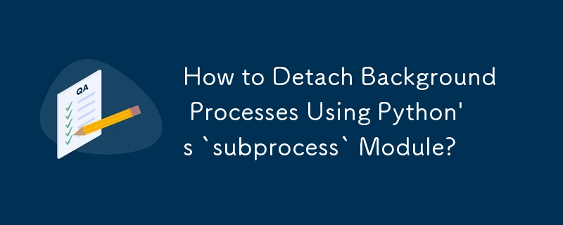 如何使用 Python 的'subprocess”模块分离后台进程？