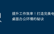 提升工作效率！打造完美电脑桌面办公环境的秘诀