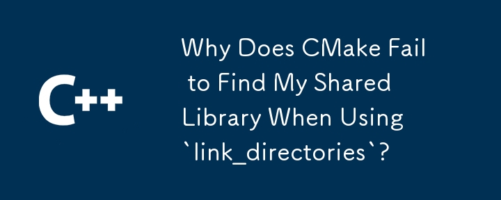 Why Does CMake Fail to Find My Shared Library When Using `link_directories`?