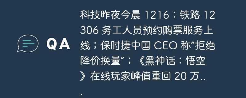 科技昨夜今晨 1216:铁路 12306 务工人员预约购票服务上线;保时捷中国 CEO 称“拒绝降价换量”;《黑神话:悟空》在线玩家峰值重回 20 万...