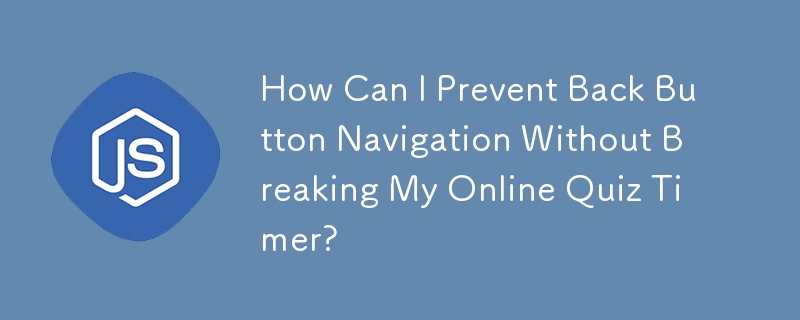 How Can I Prevent Back Button Navigation Without Breaking My Online Quiz Timer?