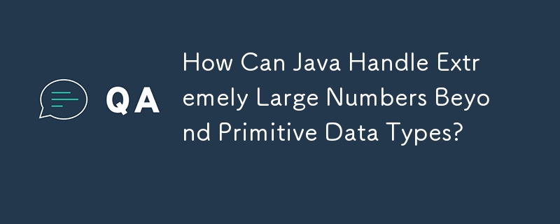 Java 如何处理超出原始数据类型的极大数字？