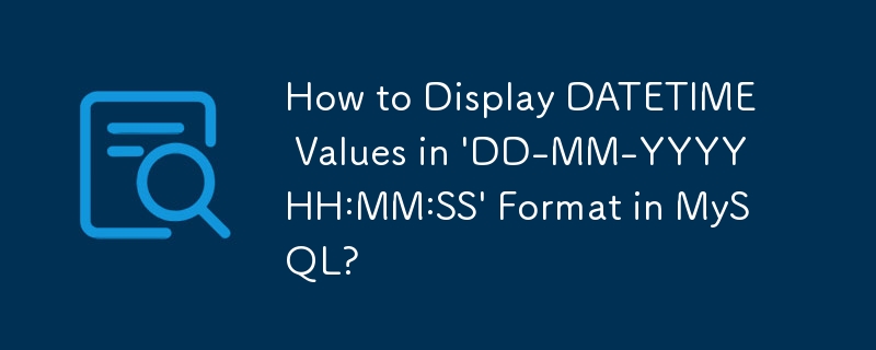 How to Display DATETIME Values in 'DD-MM-YYYY HH:MM:SS' Format in MySQL ...