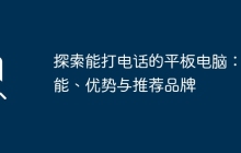 探索能打电话的平板电脑：功能、优势与推荐品牌