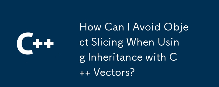 使用 C 向量继承时如何避免对象切片？
