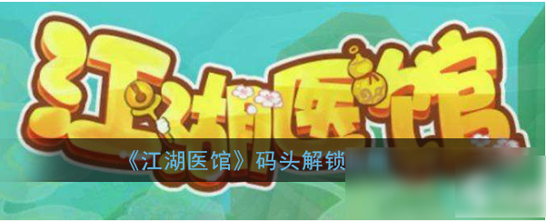 江湖医馆怎么开启码头 江湖医馆码头解锁攻略
