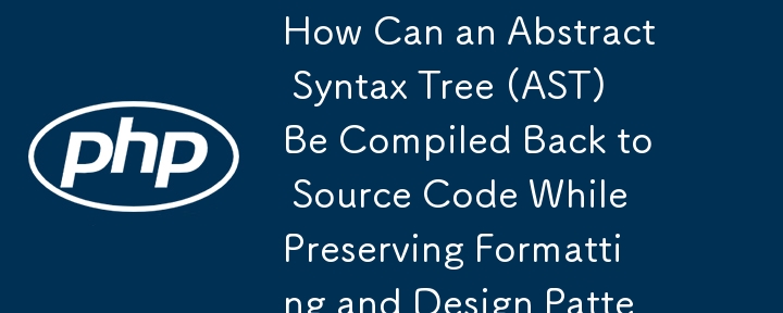 Bagaimanakah Pokok Sintaks Abstrak (AST) Boleh Disusun Kembali kepada Kod Sumber Semasa Memelihara Corak Pemformatan dan Reka Bentuk?
