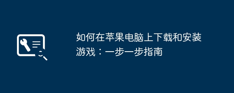 如何在苹果电脑上下载和安装游戏：一步一步指南