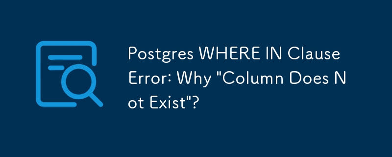 Postgres WHERE IN Clause Error: Why 'Column Does Not Exist'?