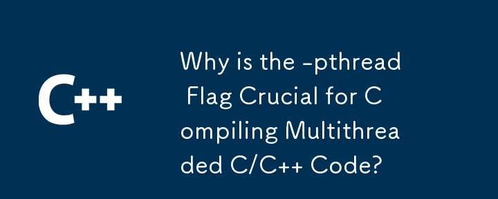 Warum ist das Flag -pthread für die Kompilierung von Multithread-C/C-Code von entscheidender Bedeutung?