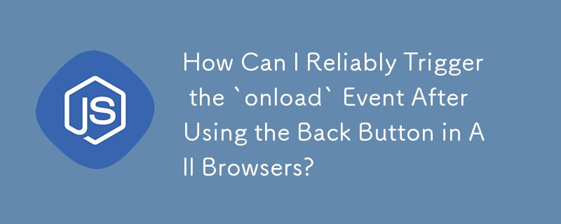 すべてのブラウザで戻るボタンを使用した後に「onload」イベントを確実にトリガーするにはどうすればよいですか?