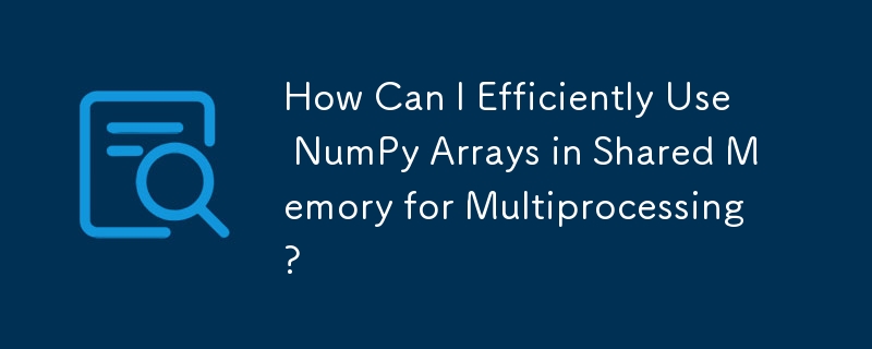 How Can I Efficiently Use NumPy Arrays in Shared Memory for ...