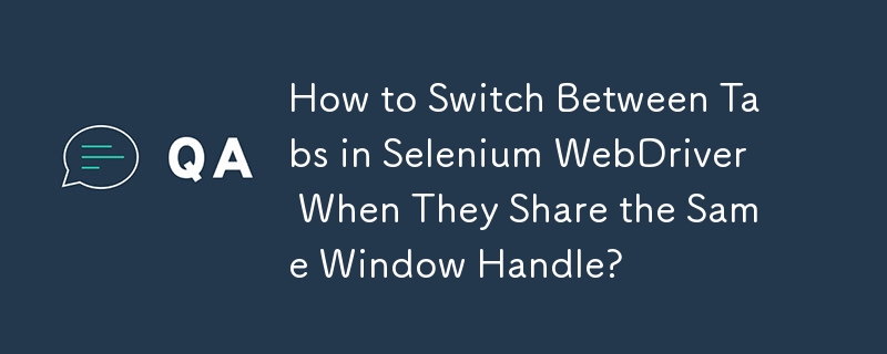 当 Selenium WebDriver 共享相同窗口句柄时如何在选项卡之间切换？