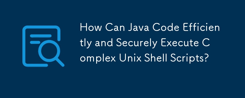 How Can Java Code Efficiently and Securely Execute Complex Unix Shell Scripts?