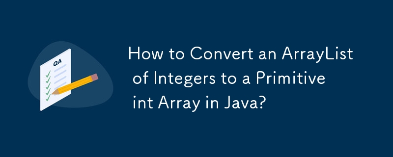 How to Convert an ArrayList of Integers to a Primitive int Array in Java?