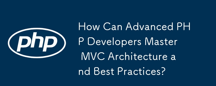 How Can Advanced PHP Developers Master MVC Architecture and Best Practices?