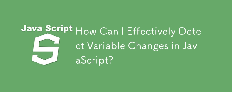 JavaScript で変数の変更を効果的に検出するにはどうすればよいですか?