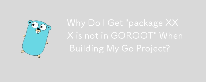 Why Do I Get 'package XXX is not in GOROOT' When Building My Go Project?