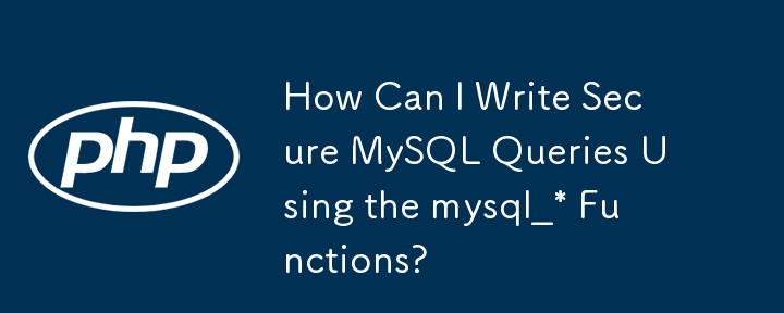 How Can I Write Secure MySQL Queries Using the mysql_* Functions?