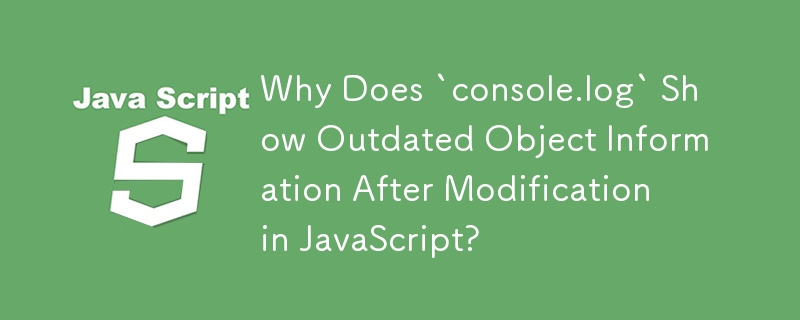 Why Does `console.log` Show Outdated Object Information After Modification in JavaScript?