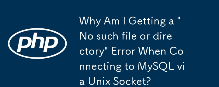 Unix ソケット経由で MySQL に接続すると「そのようなファイルまたはディレクトリはありません」エラーが発生するのはなぜですか?