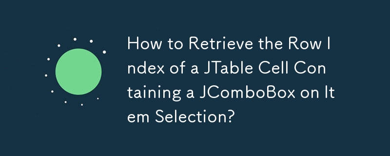 項目選択時に JComboBox を含む JTable セルの行インデックスを取得するにはどうすればよいですか?