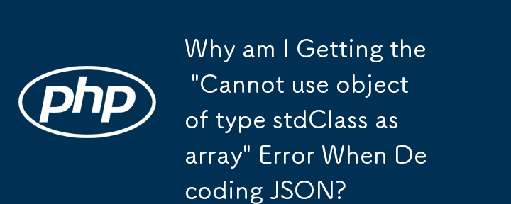 JSON をデコードすると「stdClass 型のオブジェクトを配列として使用できません」というエラーが発生するのはなぜですか?