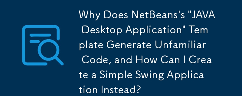 为什么 NetBeans 的'JAVA 桌面应用程序”模板会生成不熟悉的代码，以及如何创建一个简单的 Swing 应用程序？