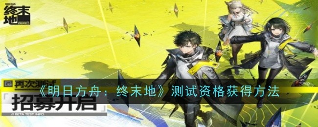 《明日方舟:终末地》测试资格获得方法