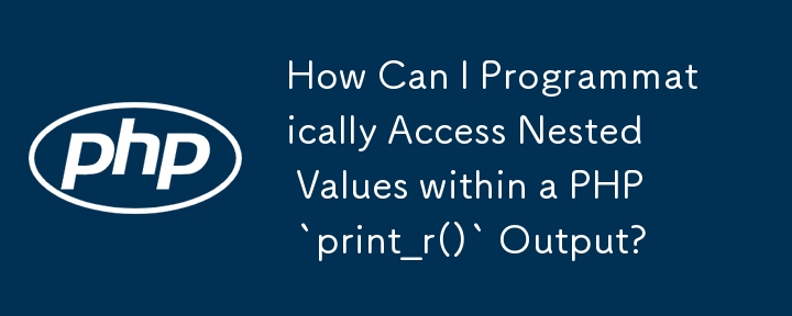 Bagaimanakah Saya Boleh Mengakses Nilai Bersarang Secara Pengaturcaraan dalam Output `print_r()` PHP?