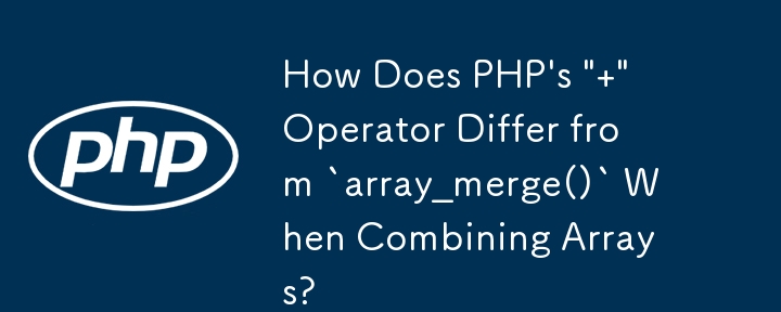 Bagaimanakah Operator ' ' PHP Berbeza daripada `array_merge()` Apabila Menggabungkan Tatasusunan?