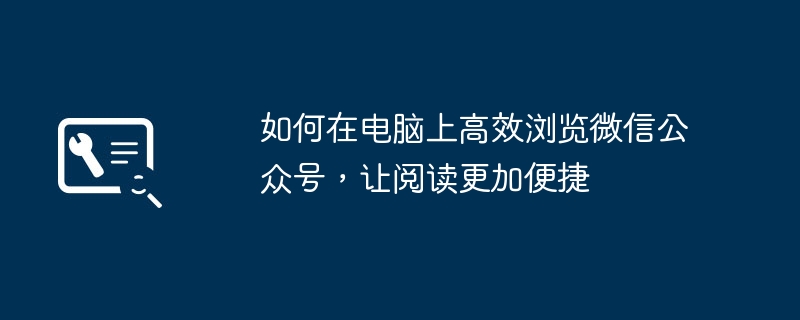 如何在电脑上高效浏览微信公众号，让阅读更加便捷