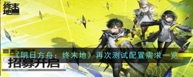 《明日方舟:终末地》再次测试配置需求一览