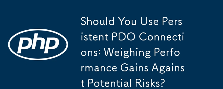 Sollten Sie dauerhafte PDO-Verbindungen verwenden: Leistungssteigerungen gegen potenzielle Risiken abwägen?