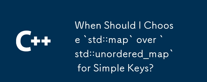 When Should I Choose `std::map` over `std::unordered_map` for Simple Keys?