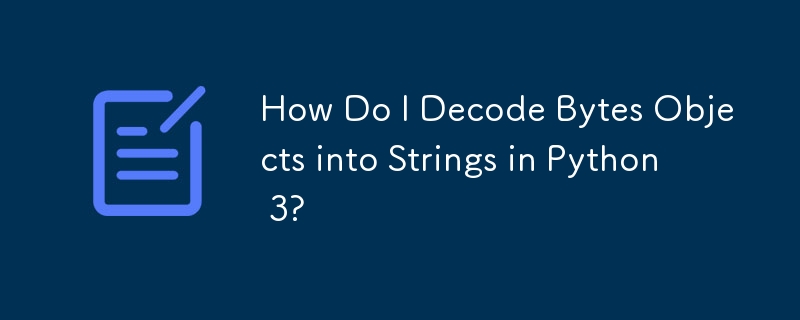 How Do I Decode Bytes Objects into Strings in Python 3?