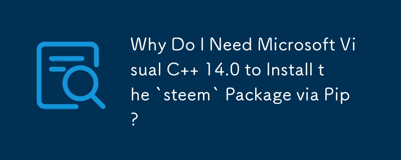 Why Do I Need Microsoft Visual C   14.0 to Install the `steem` Package via Pip?