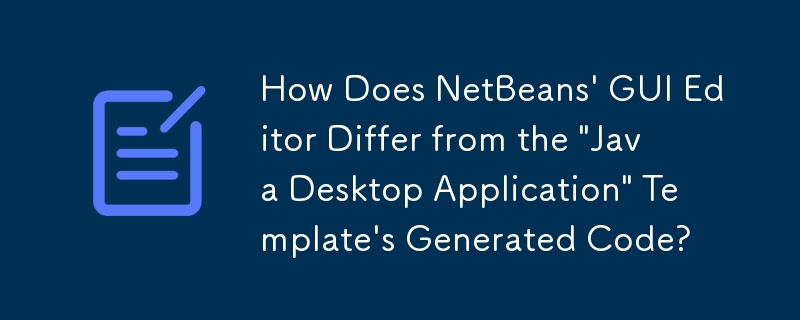 NetBeans 的 GUI 编辑器与'Java 桌面应用程序”模板生成的代码有何不同？