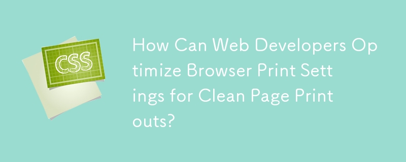 Web 開発者は、きれいなページを印刷するためにブラウザの印刷設定をどのように最適化できますか?