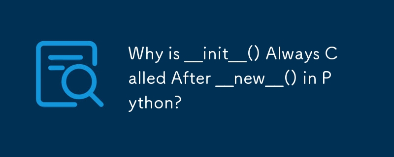 為什麼 Python 中 __init__() 總是在 __new__() 之後呼叫？