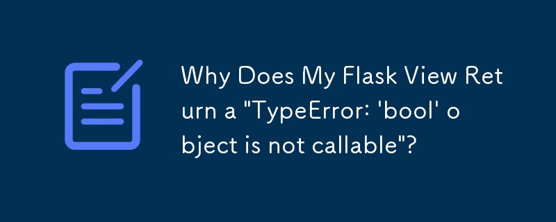 Pourquoi ma vue Flask renvoie-t-elle une « TypeError : l'objet 'bool' n'est pas appelable » ?