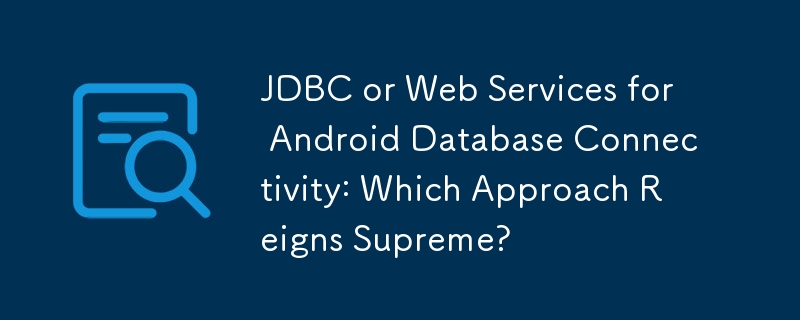 JDBC oder Webdienste für Android-Datenbankkonnektivität: Welcher Ansatz ist am besten?