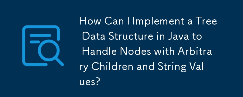 How Can I Implement a Tree Data Structure in Java to Handle Nodes with Arbitrary Children and String Values?