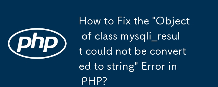 How to Fix the 'Object of class mysqli_result could not be converted to string' Error in PHP?