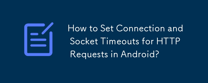 如何在 Android 中設定 HTTP 請求的連線和套接字逾時？