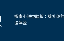 探索小说电脑版：提升你的阅读体验